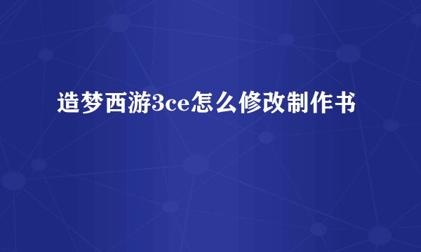 造梦西游3ce怎么修改制作书