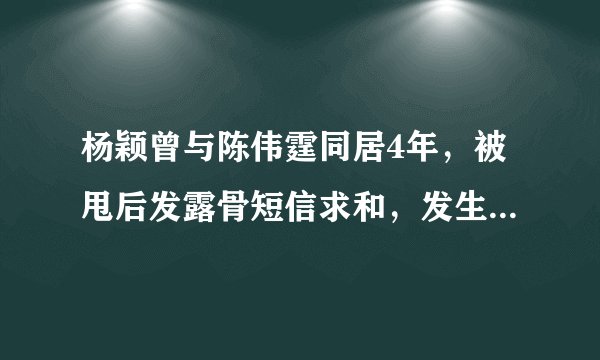 杨颖曾与陈伟霆同居4年，被甩后发露骨短信求和，发生了什么呢？