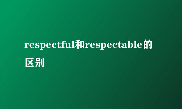 respectful和respectable的区别