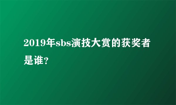 2019年sbs演技大赏的获奖者是谁？