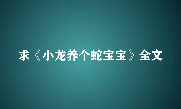 求《小龙养个蛇宝宝》全文