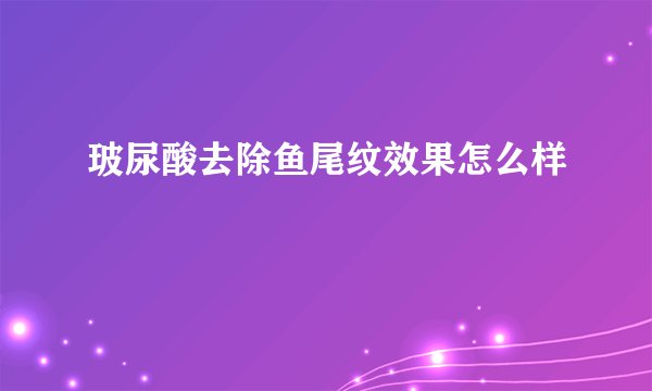 玻尿酸去除鱼尾纹效果怎么样
