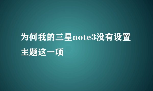 为何我的三星note3没有设置主题这一项