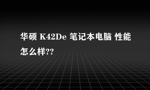 华硕 K42De 笔记本电脑 性能怎么样??