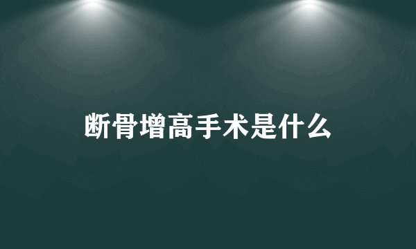 断骨增高手术是什么