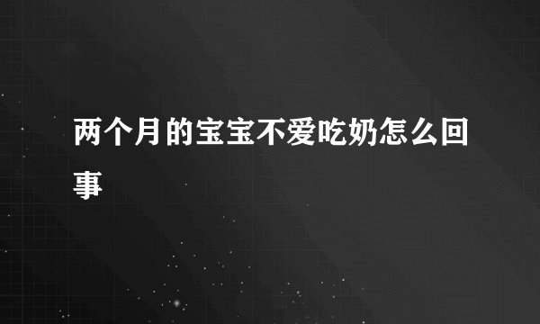 两个月的宝宝不爱吃奶怎么回事