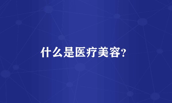 什么是医疗美容？