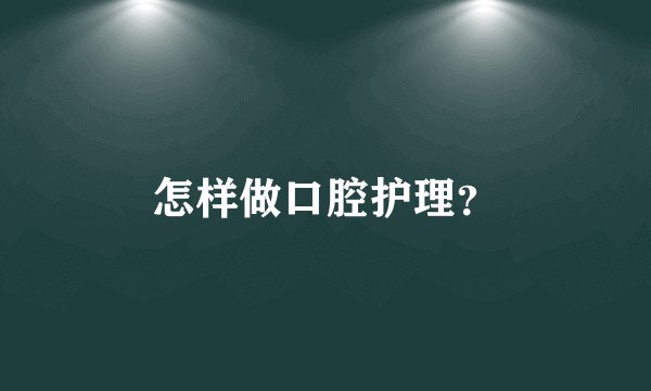 怎样做口腔护理？