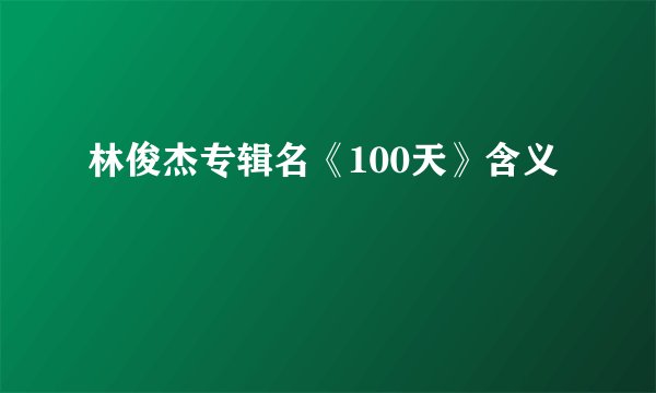 林俊杰专辑名《100天》含义
