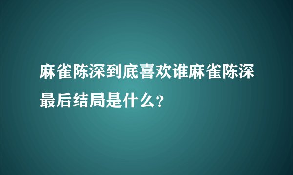 麻雀陈深到底喜欢谁麻雀陈深最后结局是什么？