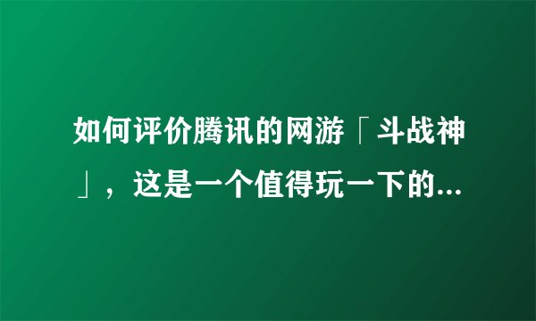 如何评价腾讯的网游「斗战神」，这是一个值得玩一下的国产网游吗？