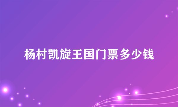 杨村凯旋王国门票多少钱