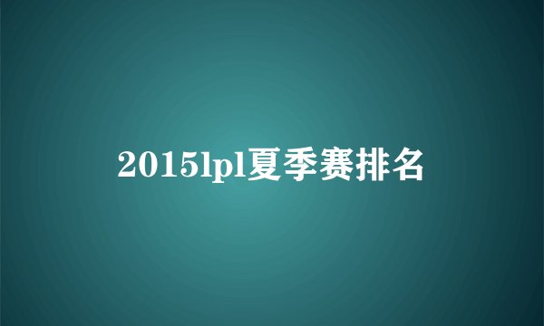 2015lpl夏季赛排名