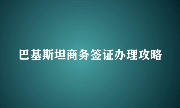 巴基斯坦商务签证办理攻略