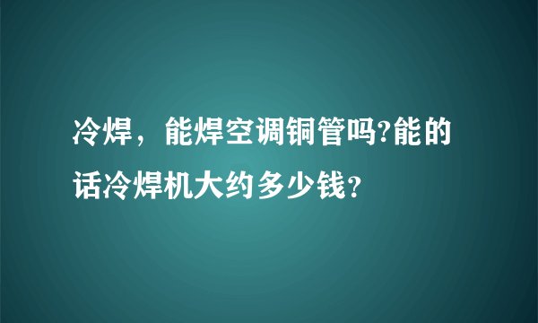 冷焊，能焊空调铜管吗?能的话冷焊机大约多少钱？