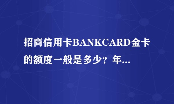 招商信用卡BANKCARD金卡的额度一般是多少？年费多少？