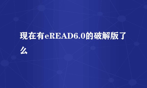 现在有eREAD6.0的破解版了么