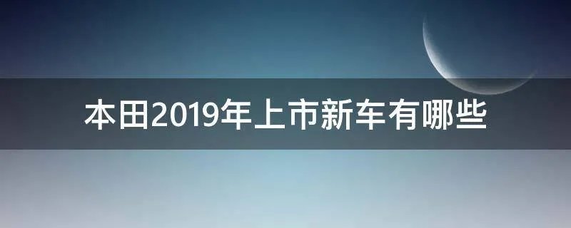 本田2019年上市新车有哪些