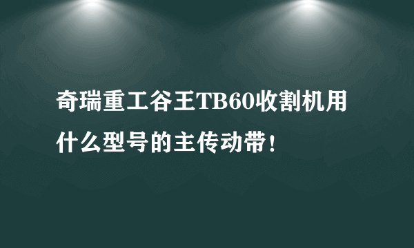 奇瑞重工谷王TB60收割机用什么型号的主传动带！