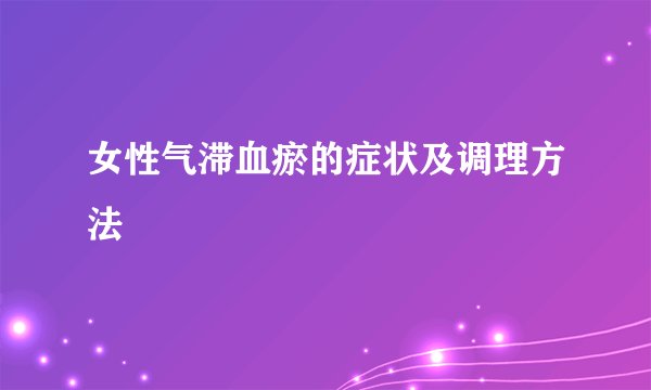 女性气滞血瘀的症状及调理方法