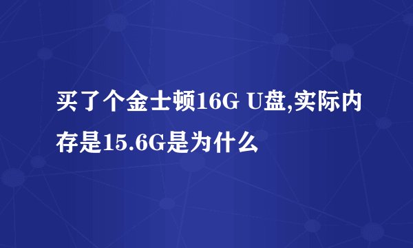 买了个金士顿16G U盘,实际内存是15.6G是为什么