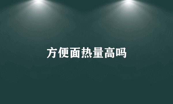 方便面热量高吗