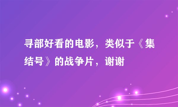 寻部好看的电影，类似于《集结号》的战争片，谢谢