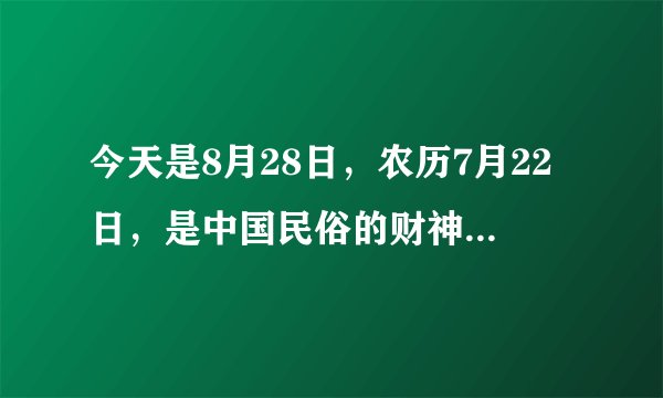 今天是8月28日，农历7月22日，是中国民俗的财神节。各地有什么习俗呢？
