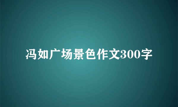 冯如广场景色作文300字