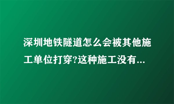 深圳地铁隧道怎么会被其他施工单位打穿?这种施工没有审批吗?