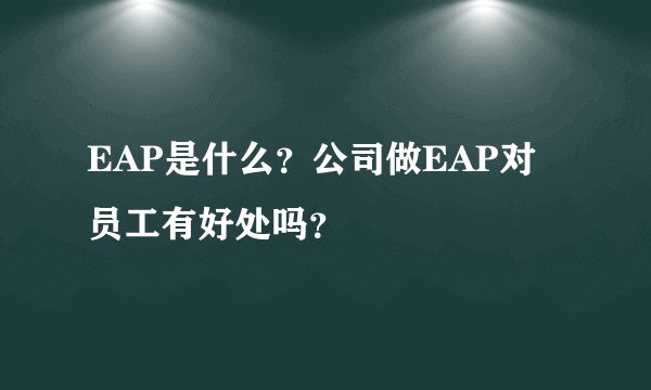 EAP是什么？公司做EAP对员工有好处吗？