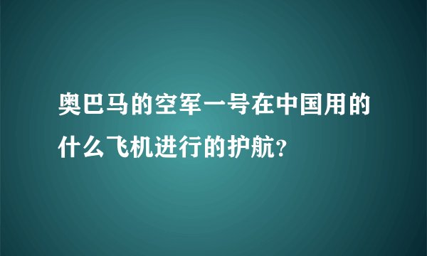 奥巴马的空军一号在中国用的什么飞机进行的护航？