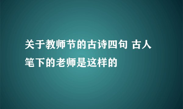 关于教师节的古诗四句 古人笔下的老师是这样的