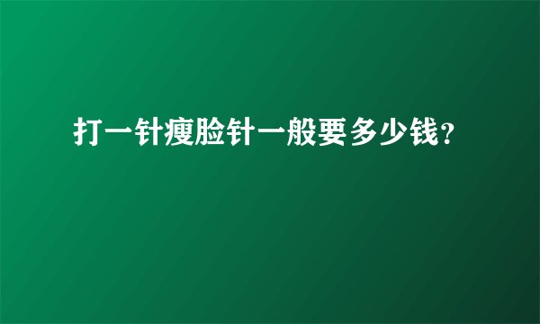 打一针瘦脸针一般要多少钱？