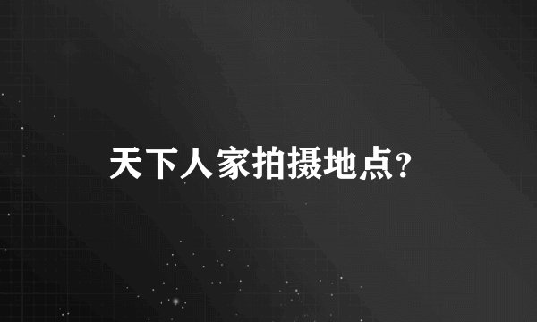 天下人家拍摄地点？