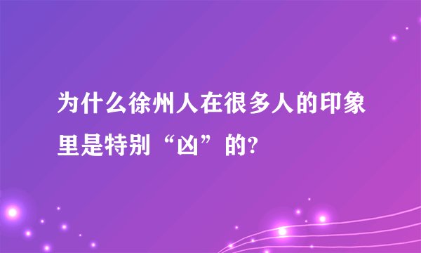 为什么徐州人在很多人的印象里是特别“凶”的?
