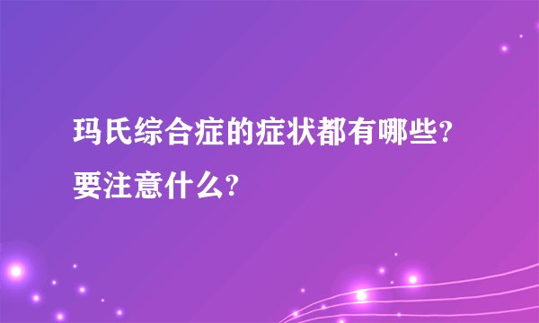 玛氏综合症的症状都有哪些?要注意什么?