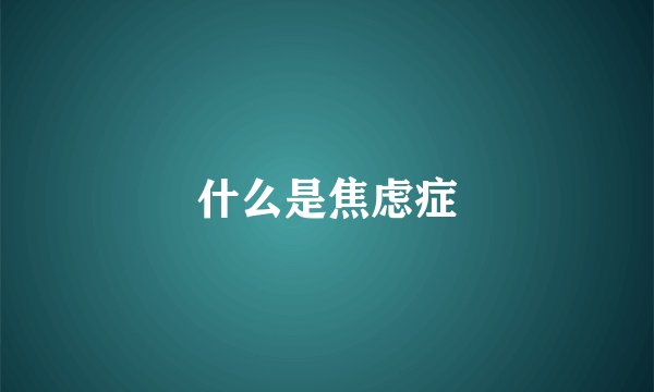 什么是焦虑症