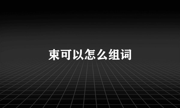 束可以怎么组词